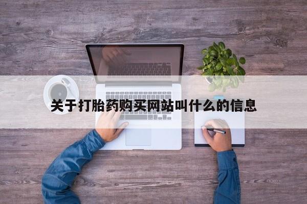 流产药怎么购买关于打胎药购买网站叫什么的信息