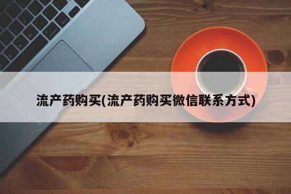 流产药怎么购买流产药购买(流产药购买微信联系方式)
