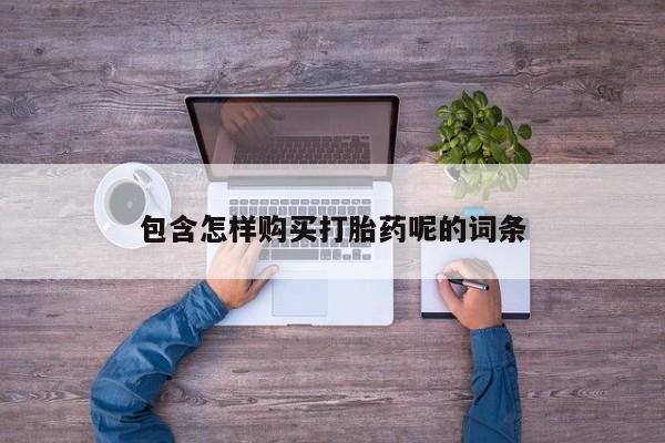 流产药怎么购买包含怎样购买打胎药呢的词条