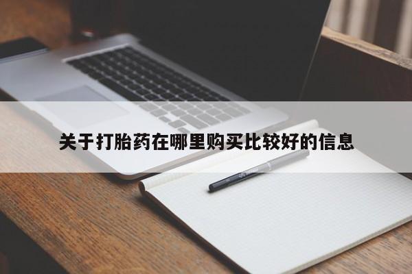 流产药怎么购买关于打胎药在哪里购买比较好的信息