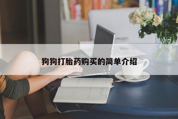 流产药怎么购买狗狗打胎药购买的简单介绍