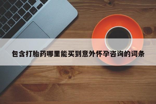 流产药怎么购买包含打胎药哪里能买到意外怀孕咨询的词条