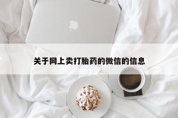 流产药怎么购买关于网上卖打胎药的微信的信息