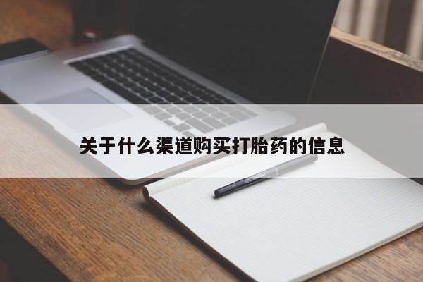 流产药怎么购买关于什么渠道购买打胎药的信息