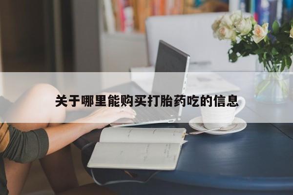 流产药怎么购买关于哪里能购买打胎药吃的信息