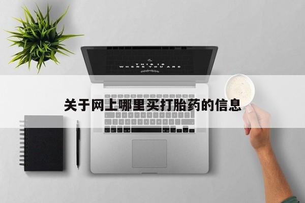 流产药怎么购买关于网上哪里买打胎药的信息