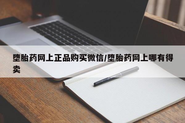 流产药怎么购买堕胎药网上正品购买微信/堕胎药网上哪有得卖