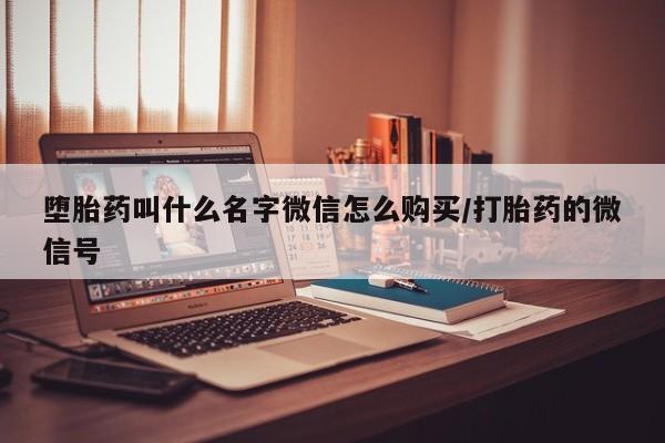 流产药怎么购买堕胎药叫什么名字微信怎么购买/打胎药的微信号