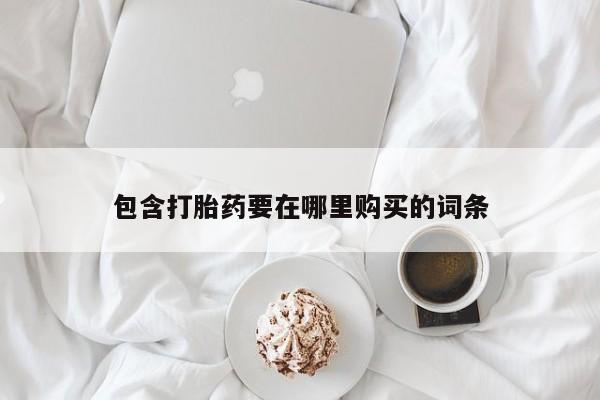 流产药怎么购买包含打胎药要在哪里购买的词条