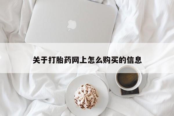 流产药怎么购买关于打胎药网上怎么购买的信息