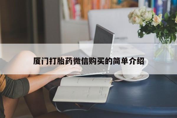 流产药怎么购买厦门打胎药微信购买的简单介绍