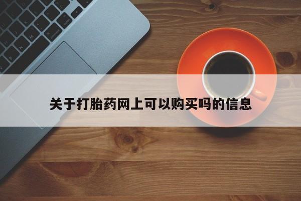 流产药怎么购买关于打胎药网上可以购买吗的信息