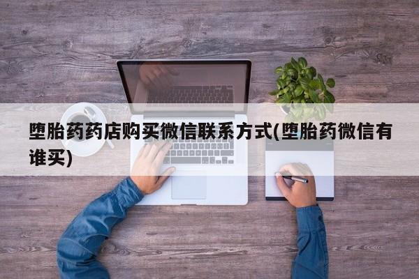 流产药怎么购买堕胎药药店购买微信联系方式(堕胎药微信有谁买)