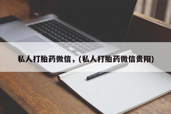 流产药怎么购买私人打胎药微信，(私人打胎药微信贵阳)