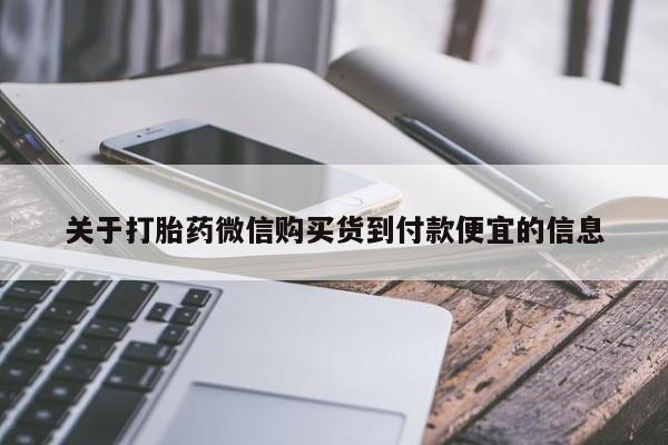 流产药怎么购买关于打胎药微信购买货到付款便宜的信息