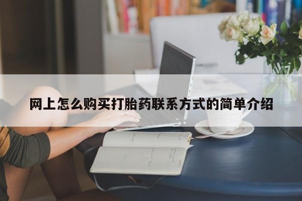 流产药怎么购买网上怎么购买打胎药联系方式的简单介绍