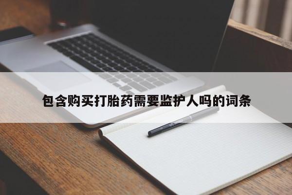 流产药怎么购买包含购买打胎药需要监护人吗的词条