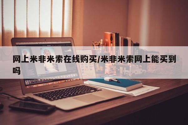 流产药怎么购买网上米非米索在线购买/米非米索网上能买到吗