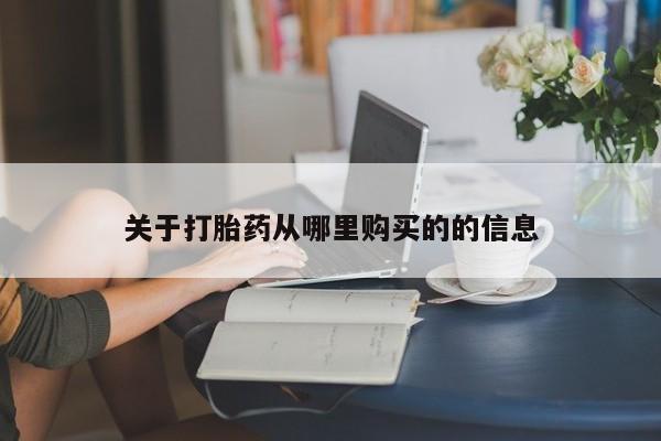 流产药怎么购买关于打胎药从哪里购买的的信息