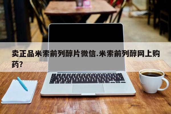 流产药怎么购买卖正品米索前列醇片微信.米索前列醇网上购药？